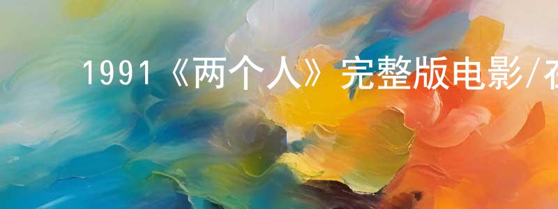 ﻿陈学琳发布﻿1991《两个人》完整版电影/在线观看/百度云-美剧天堂